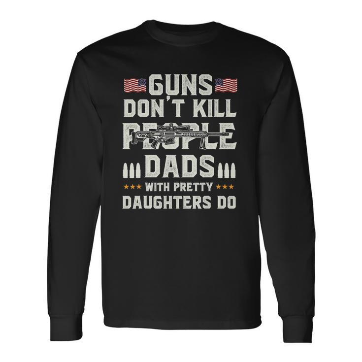 Guns Dont Kill People Dads With Pretty Daughters Dad Long Sleeve T-Shirt T-Shirt