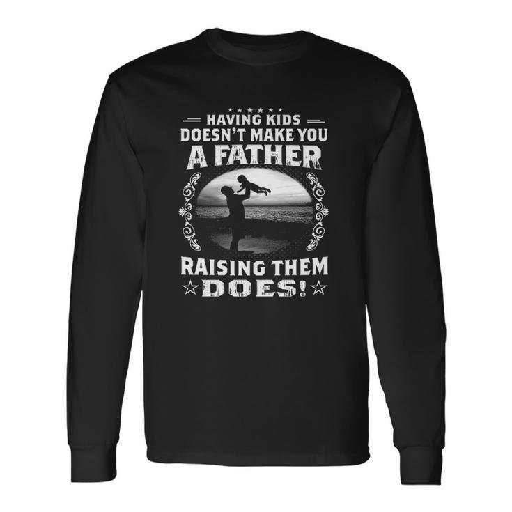 Having Doesnt Make You A Father Raising Them Does Proud Dad Long Sleeve T-Shirt T-Shirt