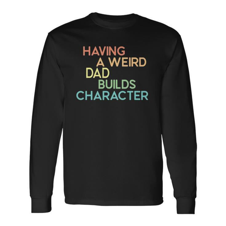 Having A Weird Dad Builds Character Fathers Day Long Sleeve T-Shirt T-Shirt Gifts ideas