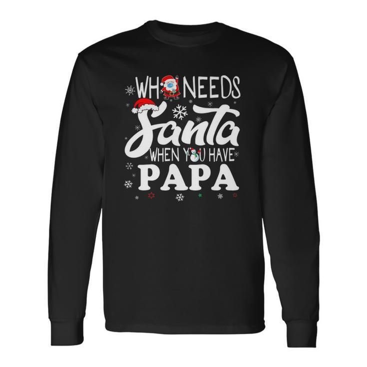 Holiday Christmas Who Needs Santa When You Have Papa Long Sleeve T-Shirt T-Shirt Gifts ideas