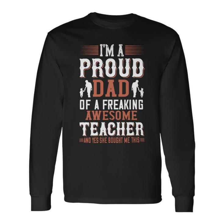 I’M A Proud Dad Of A Freaking Awesome Teacher And Yes She Bought Me This Long Sleeve T-Shirt