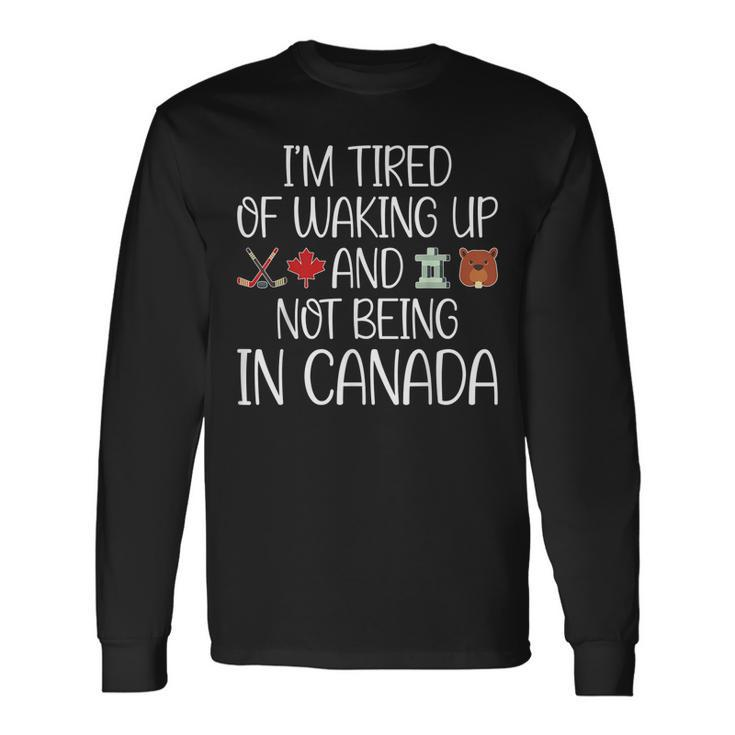 I’M Tired Of Waking Up And Not Being In Canada Men Women Kid Long Sleeve T-Shirt