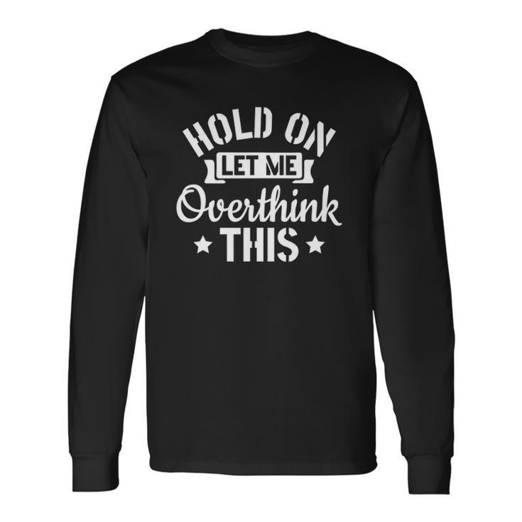 Introvert Sarcasm Saying Hold On Let Me Overthink This Long Sleeve T-Shirt T-Shirt