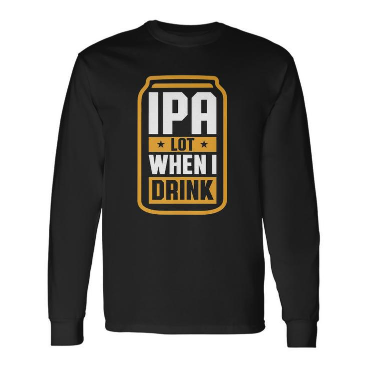 Ipa Lot When I Drink Beer Lover Fathers Day Long Sleeve T-Shirt T-Shirt
