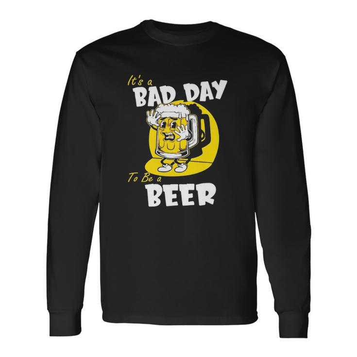 It’S A Bad Day To Be A Beer Long Sleeve T-Shirt T-Shirt