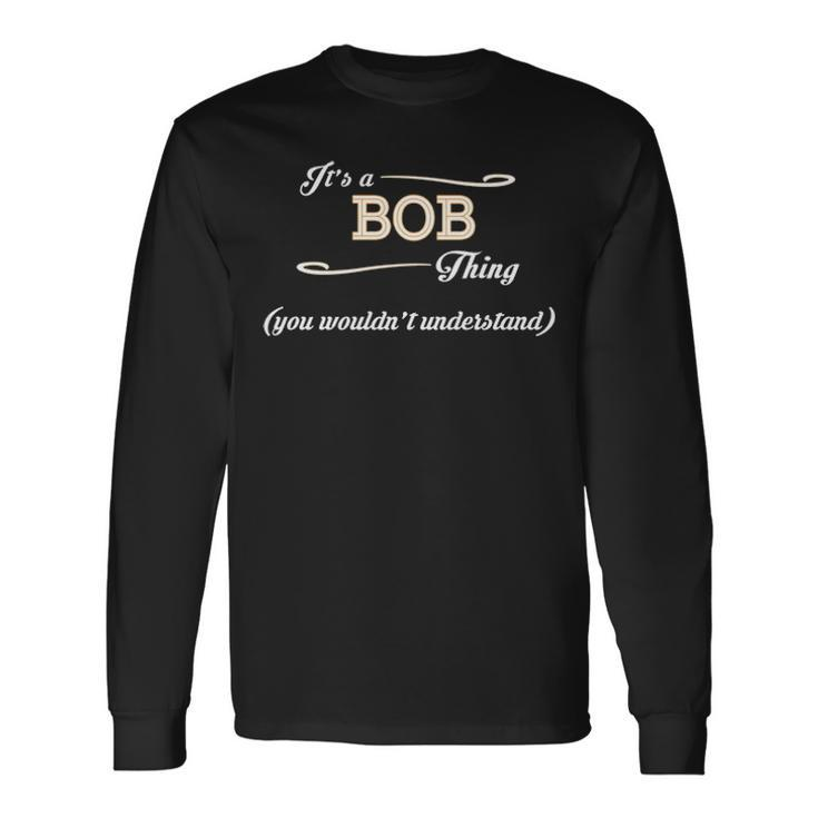 Its A Bob Thing You Wouldnt Understand Shirt Bob Shirt For Bob 3 Long Sleeve T-Shirt