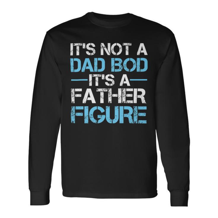 Its Not A Dad Bod Its A Father Figure Fathers Day Unisex Long Sleeve