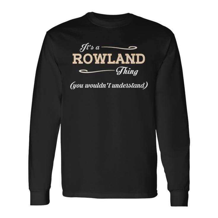 Its A Rowland Thing You Wouldnt Understand Shirt Rowland Shirt For Rowland Long Sleeve T-Shirt