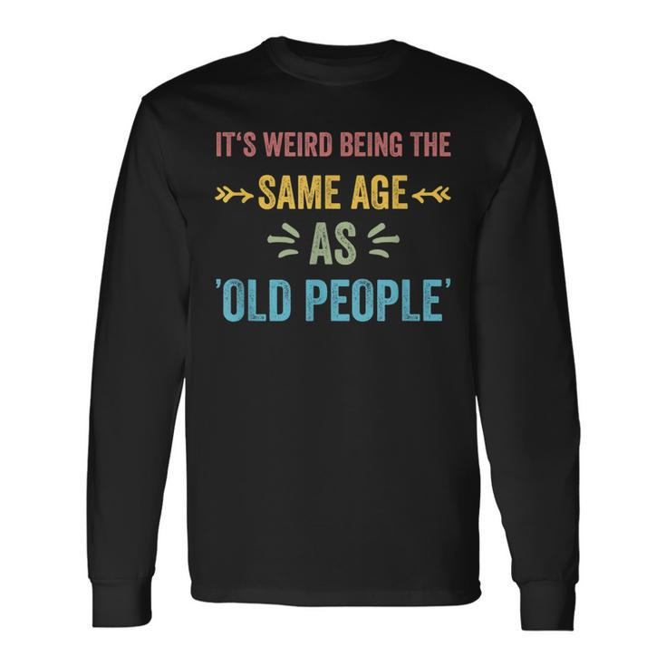 Its Weird Being The Same Age As Old People Father Dad Long Sleeve T-Shirt