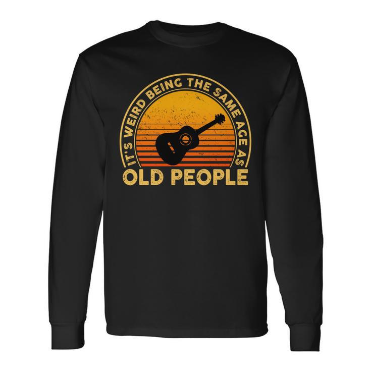 Its Weird Being The Same Age As Old People Long Sleeve T-Shirt