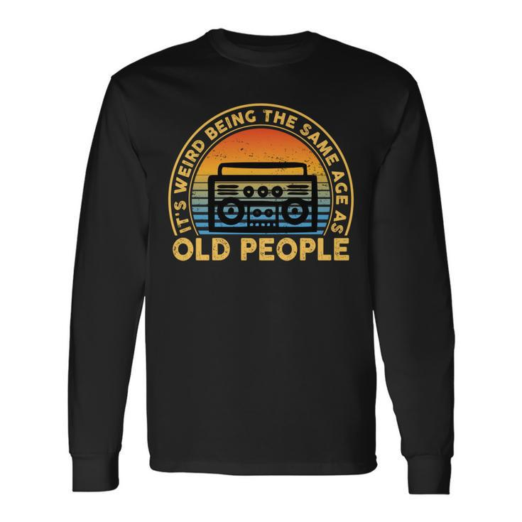 Its Weird Being The Same Age As Old People Quote Long Sleeve T-Shirt