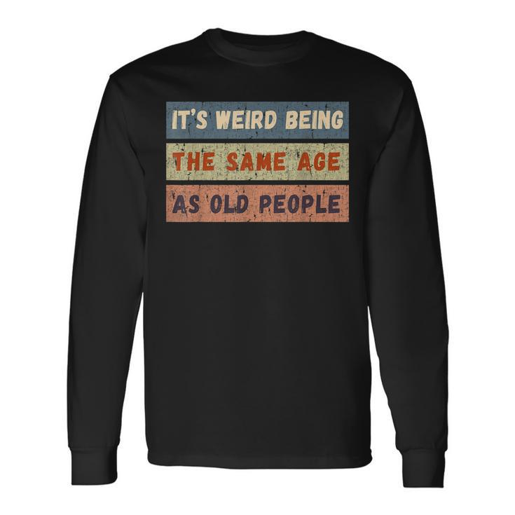 Its Weird Being The Same Age As Old People Retro Vintage Long Sleeve T-Shirt Gifts ideas