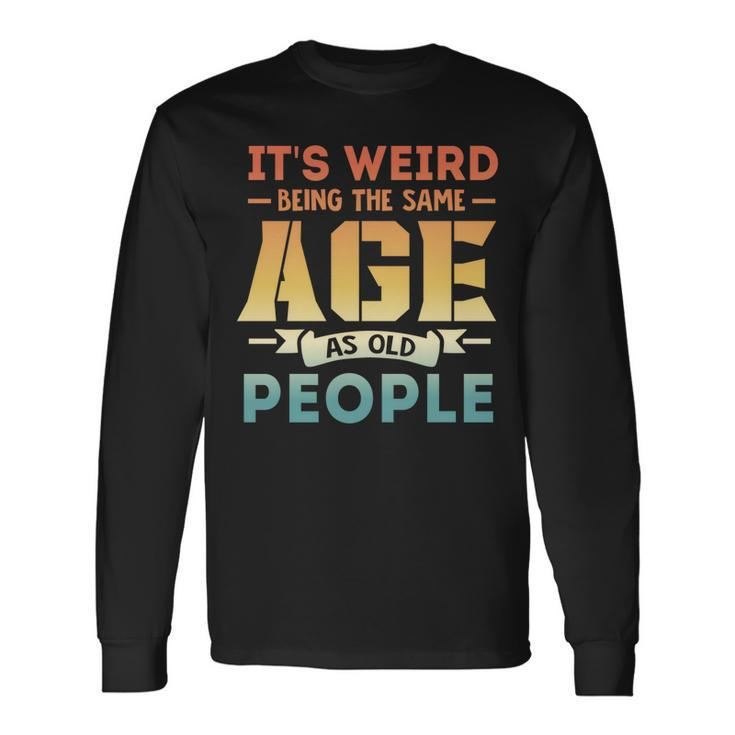 Its Weird Being The Same Age As Old People V19 Long Sleeve T-Shirt Gifts ideas