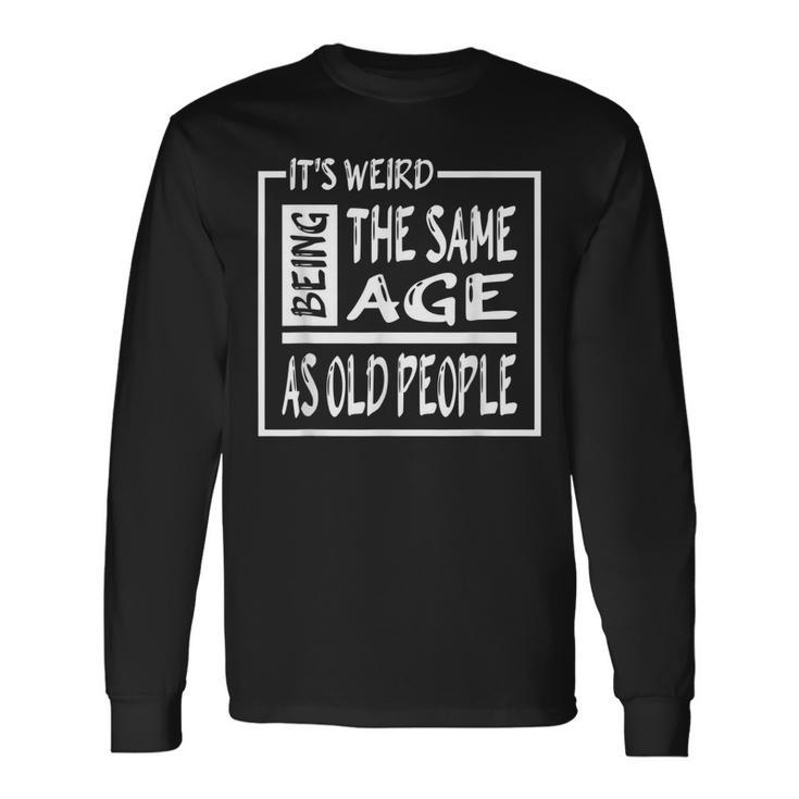 Its Weird Being The Same Age As Old People V31 Long Sleeve T-Shirt