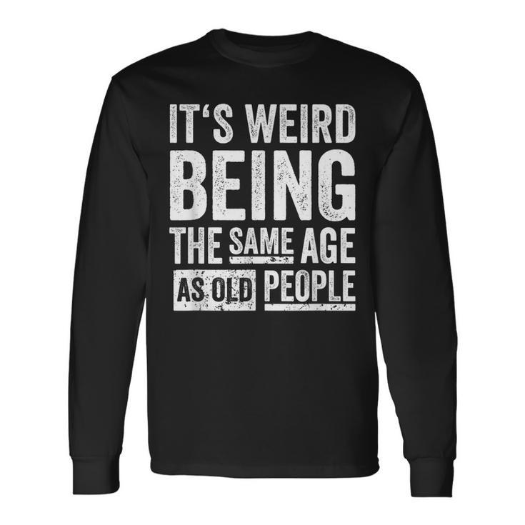 Its Weird Being The Same Age As Old People V31 Long Sleeve T-Shirt
