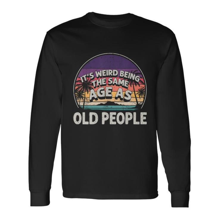 Its Weird Being The Same Age As Old People Vintage Long Sleeve T-Shirt