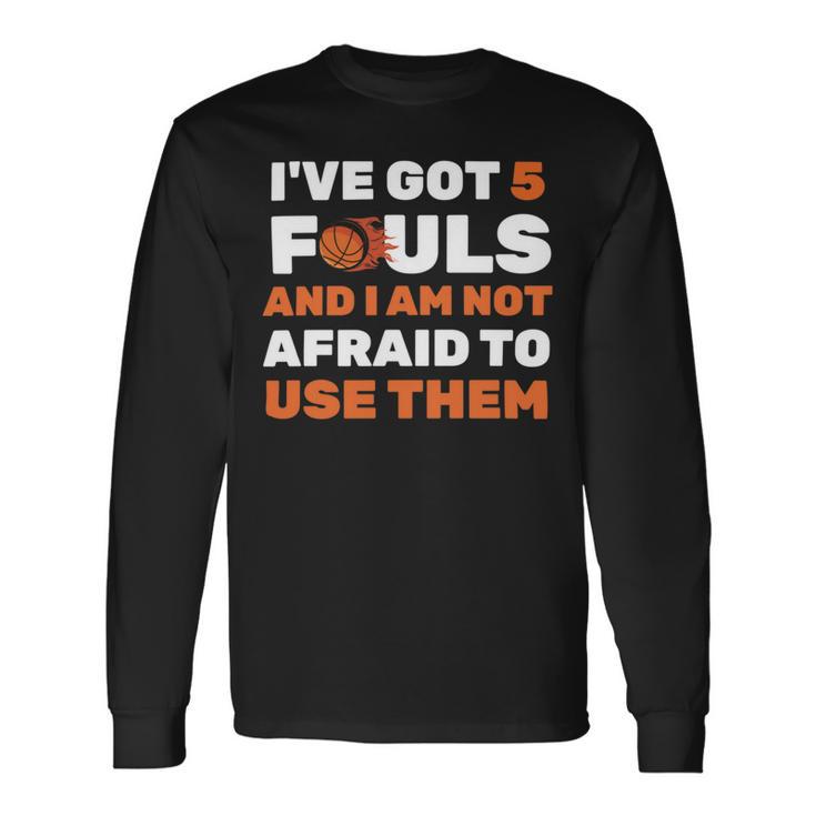 Ive Got 5 Fouls And I Am Not Afraid Basketball Player Cute Unisex Long Sleeve