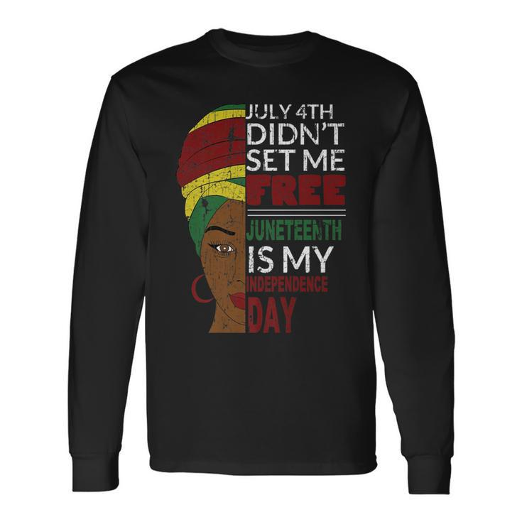 Juneteenth Is My Independence Day Not July 4Th Long Sleeve T-Shirt