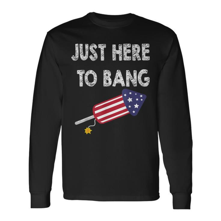 Just Here To Bang 4Th July American Flag Independence Day Long Sleeve T-Shirt