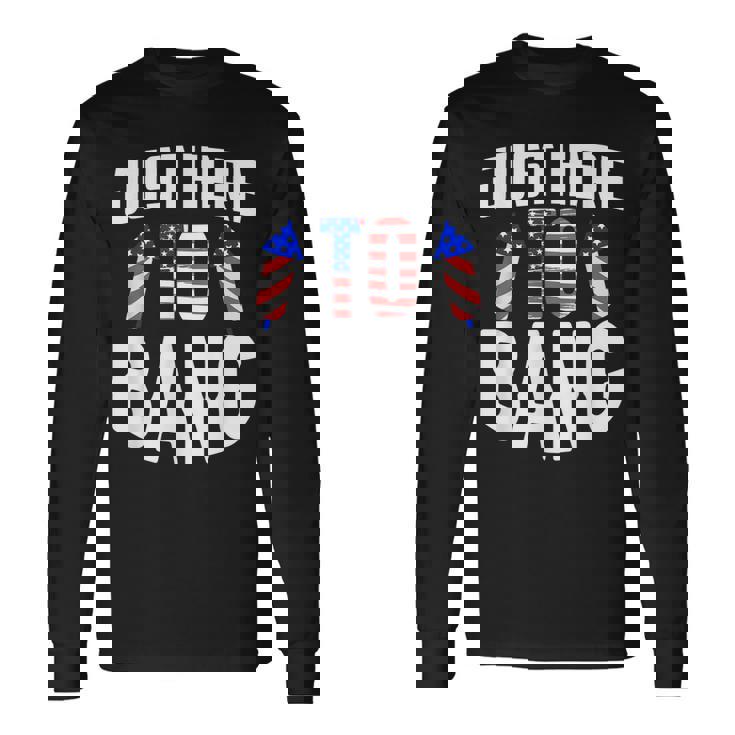 Just Here To Bang 4Th Of July Fourth Of July Long Sleeve T-Shirt