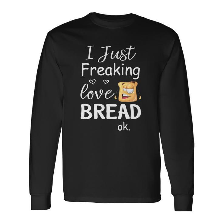 I Just Freaking Love Bread Ok Long Sleeve T-Shirt T-Shirt