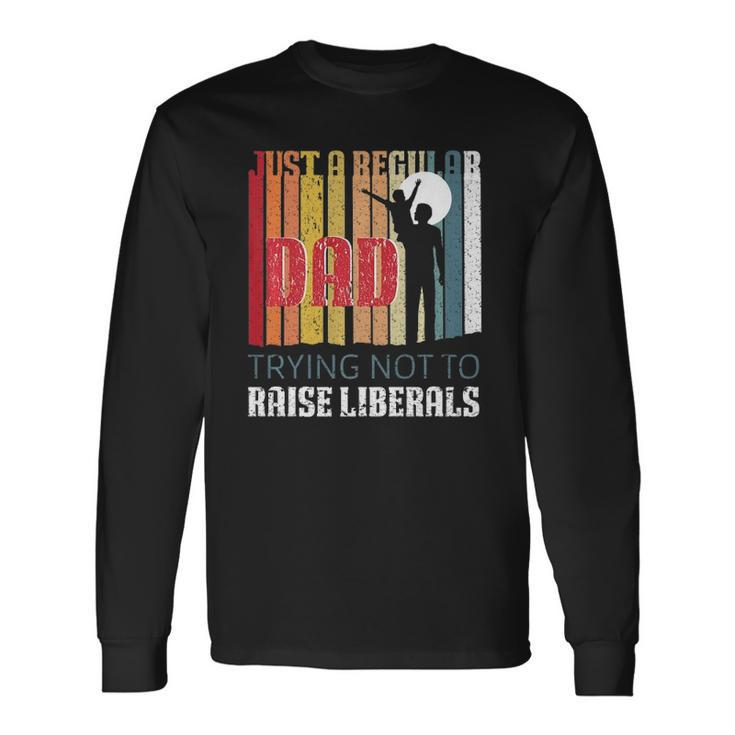 Just A Regular Dad Trying Not To Raise Liberals Fathers Day Long Sleeve T-Shirt T-Shirt Gifts ideas