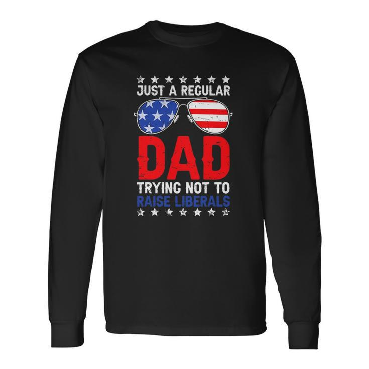 Just A Regular Dad Trying Not To Raise Liberals Voted Trump Long Sleeve T-Shirt T-Shirt Gifts ideas