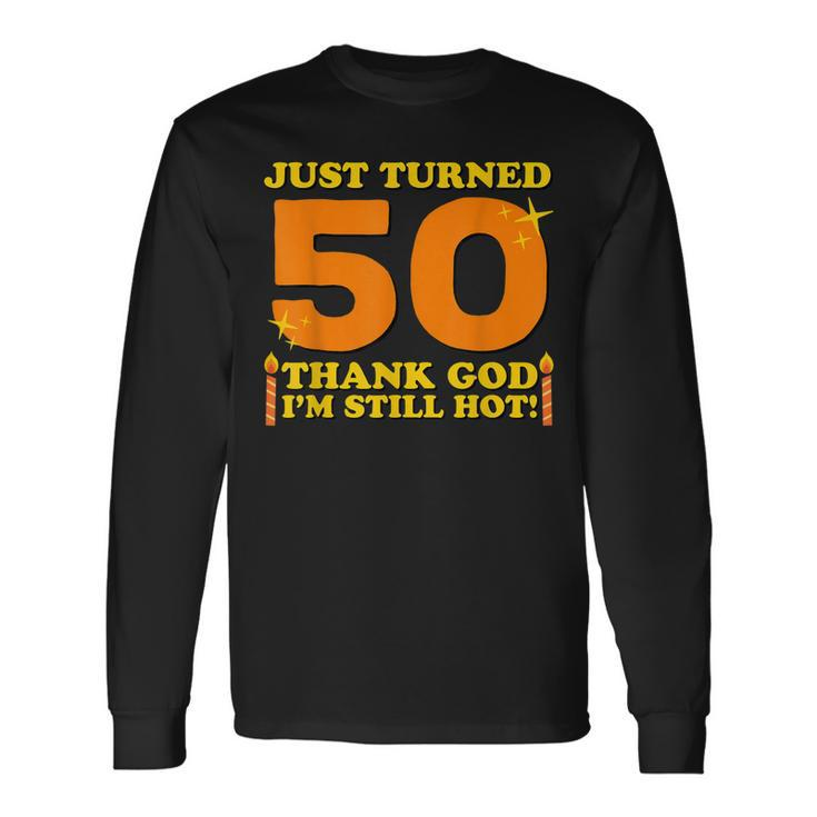 Just Turned 50 Thank God Im Still Hot 50Th Birthday Long Sleeve T-Shirt