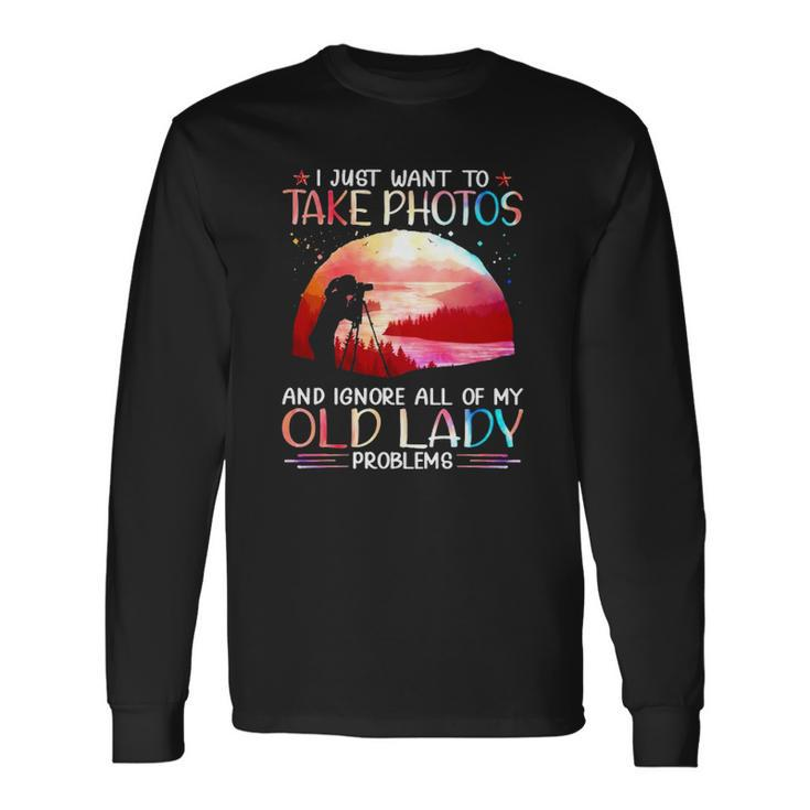 I Just Want To Take Photos And Ignore All Of My Old Lady Problems Long Sleeve T-Shirt T-Shirt