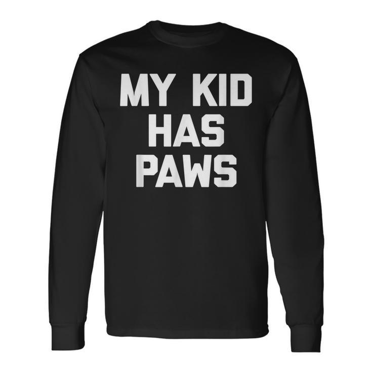 My Kid Has Paws Saying Sarcastic Novelty Humor Long Sleeve T-Shirt