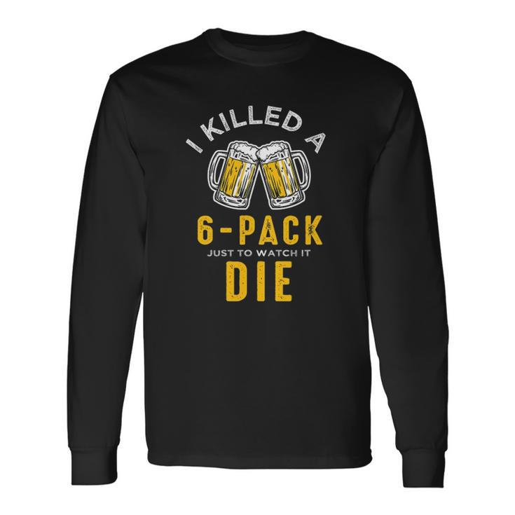 I Killed A 6 Pack Just To Watch It Die Graphics Long Sleeve T-Shirt T-Shirt