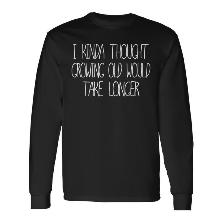 I Kinda Thought Growing Old Would Take Longer Old People Long Sleeve T-Shirt