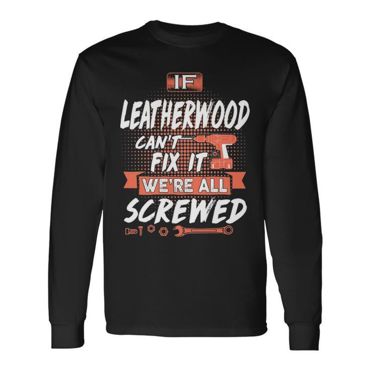 Leatherwood Name If Leatherwood Cant Fix It Were All Screwed Long Sleeve T-Shirt