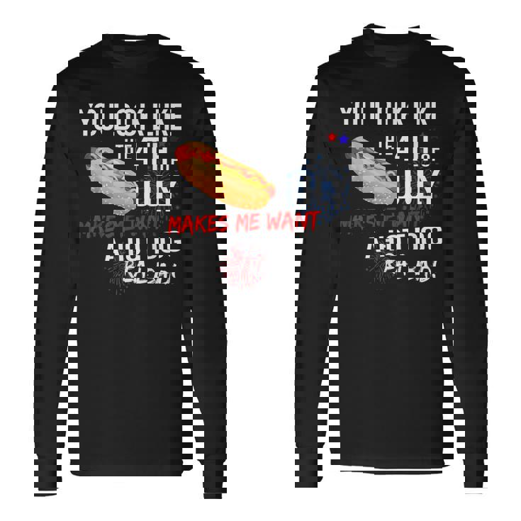 You Look Like 4Th Of July Makes Me Want A Hot Dogs Real Bad Long Sleeve T-Shirt