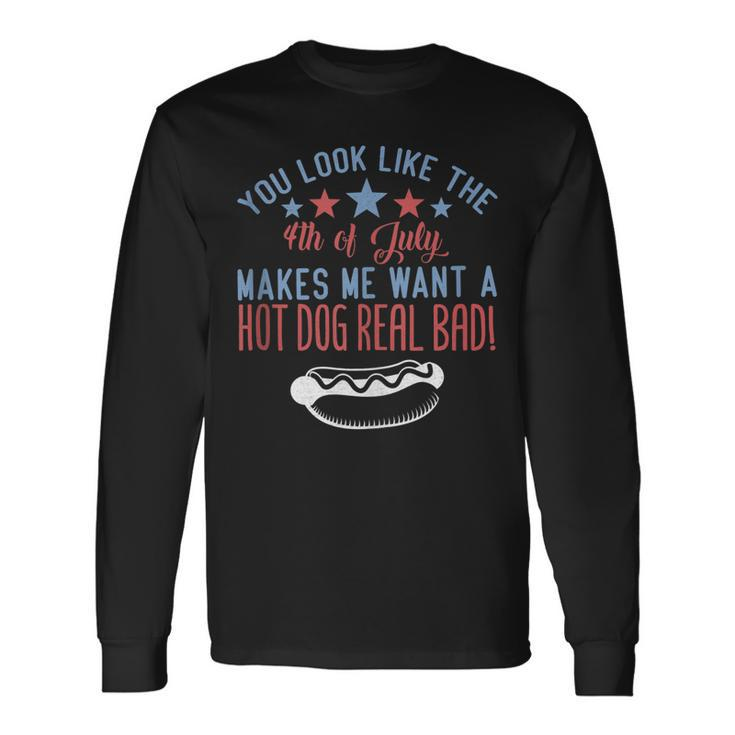 You Look Like July 4Th Makes Me Want A Hotdog Real Bad Long Sleeve T-Shirt