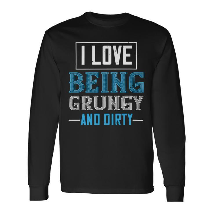 I Love Being Grungy And Dirty Long Sleeve T-Shirt Gifts ideas