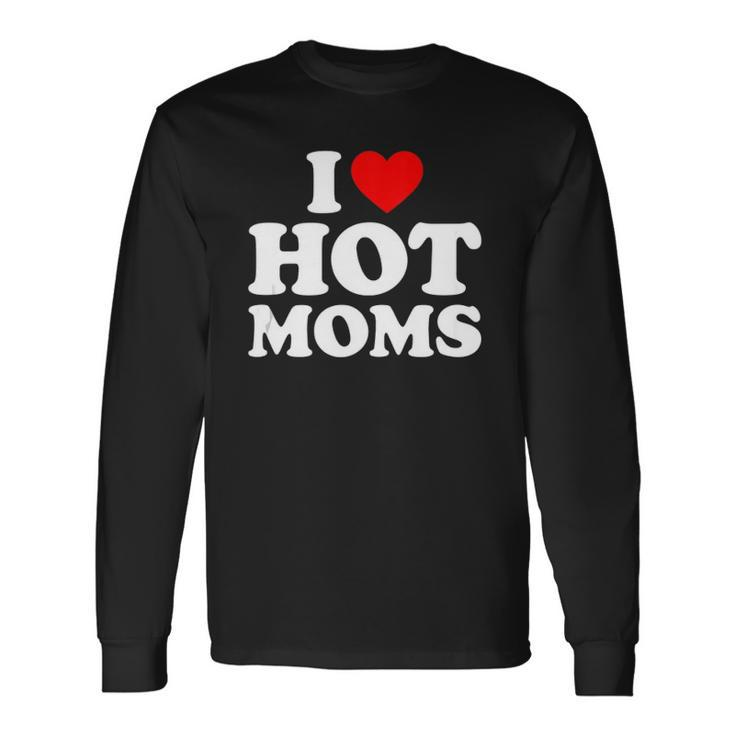 I Love Hot Moms I Heart Moms I Love Hot Moms Long Sleeve T-Shirt T-Shirt