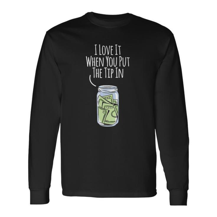 I Love It When You Put The Tip In For Bartender Long Sleeve T-Shirt T-Shirt