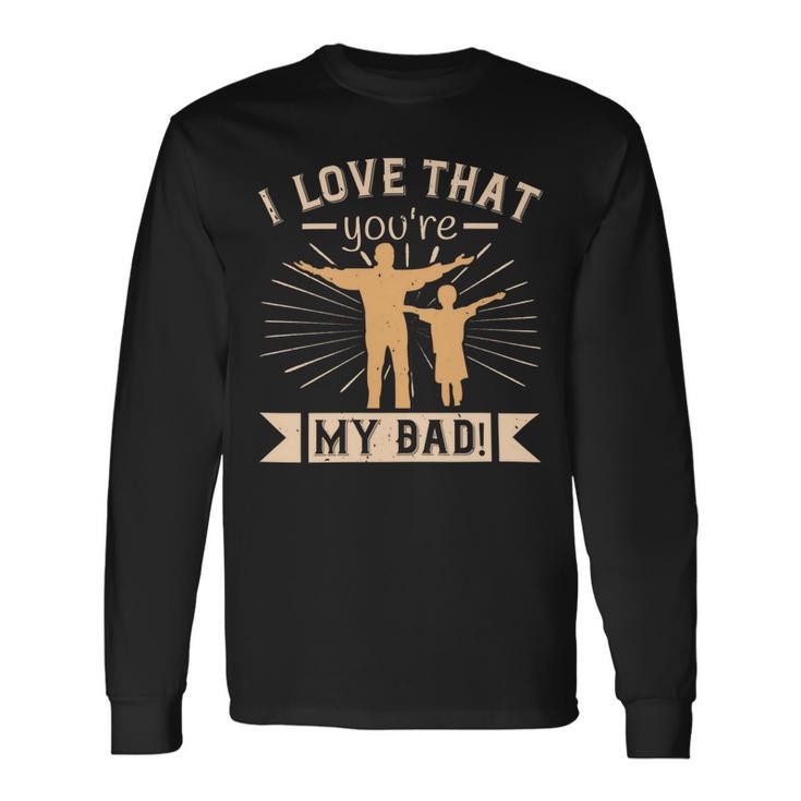 I Love That Youre My Dad Long Sleeve T-Shirt