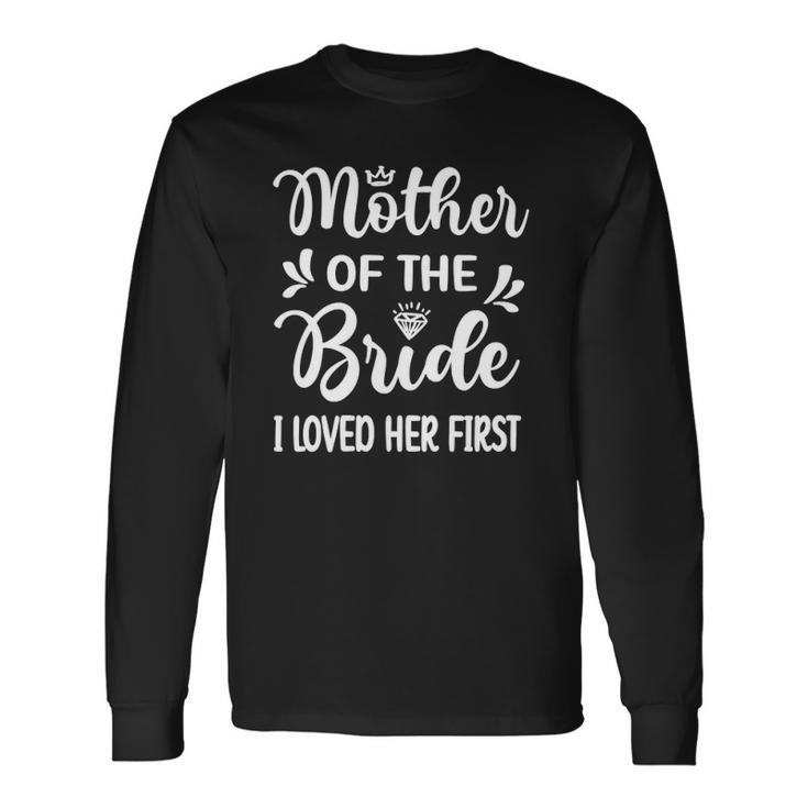 I Loved Her First Mother Of The Bride Mom Bridal Shower Long Sleeve T-Shirt T-Shirt