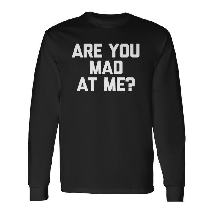 Are You Mad At Me Saying Sarcastic Novelty Long Sleeve T-Shirt T-Shirt