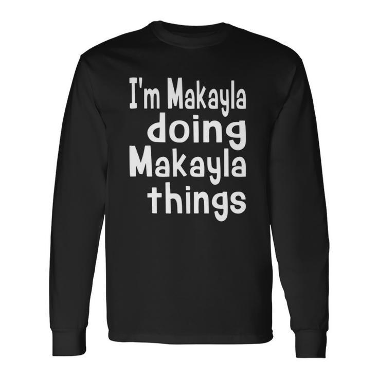 Im Makayla Doing Makayla Things Personalized First Name Long Sleeve T-Shirt
