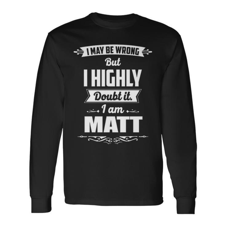 Matt Name I May Be Wrong But I Highly Doubt It Im Matt Long Sleeve T-Shirt