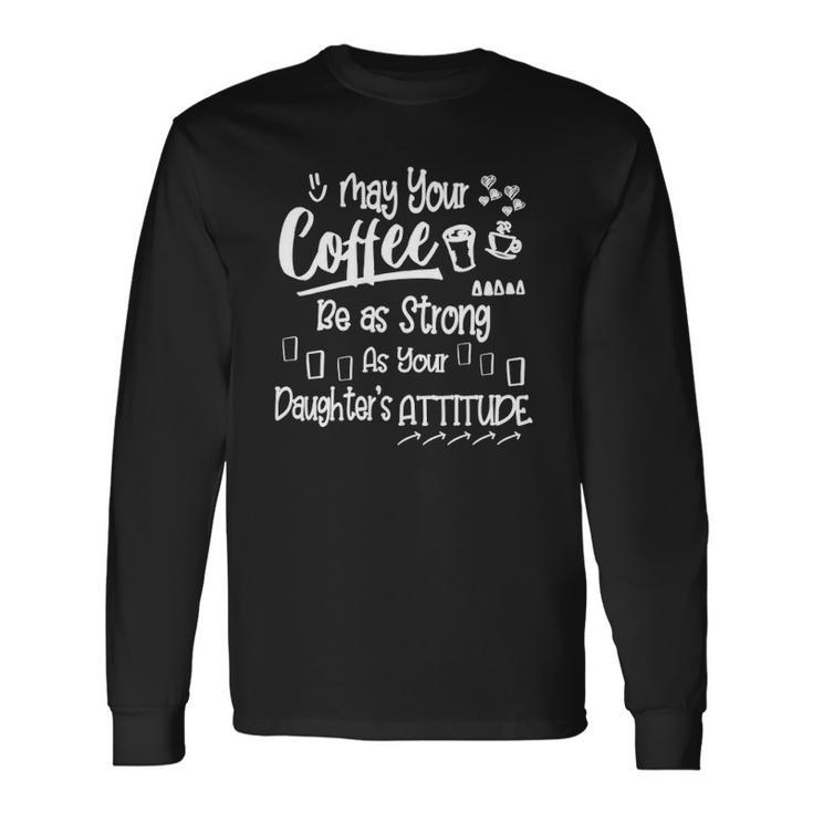May Your Coffee Be As Strong As Your Daughters Attitude Long Sleeve T-Shirt T-Shirt
