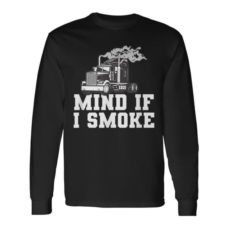 Mind If I Smoke Truck Driving Quote For A Trucker Long Sleeve T-Shirt