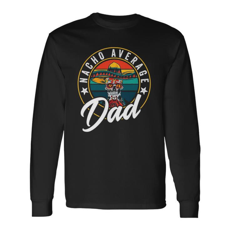 Nacho Average Dad For Mexican Nacho Loving Fathers Long Sleeve T-Shirt T-Shirt