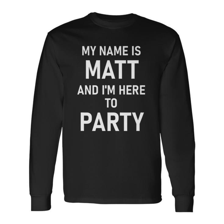 My Name Is Matt And Im Here To Party Long Sleeve T-Shirt