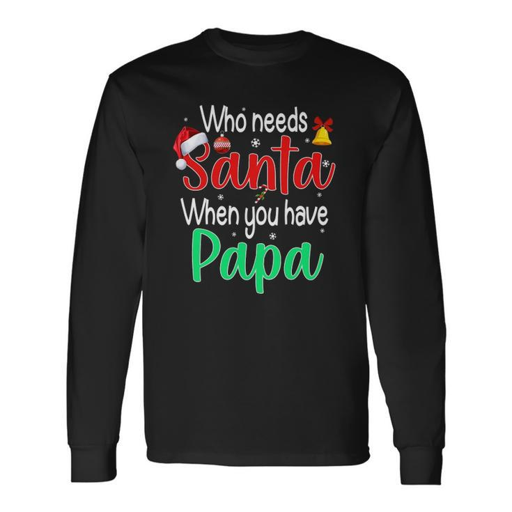 Who Needs Santa When You Have Papa Christmas Long Sleeve T-Shirt T-Shirt Gifts ideas