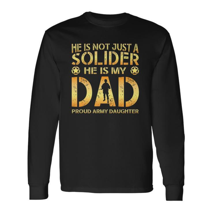 He Is Not Just A Solider He Is My Dad Proud Army Daughter Long Sleeve T-Shirt T-Shirt
