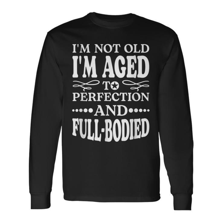 Im Not Old Im Aged T Perfection And Full-Bodied Long Sleeve T-Shirt